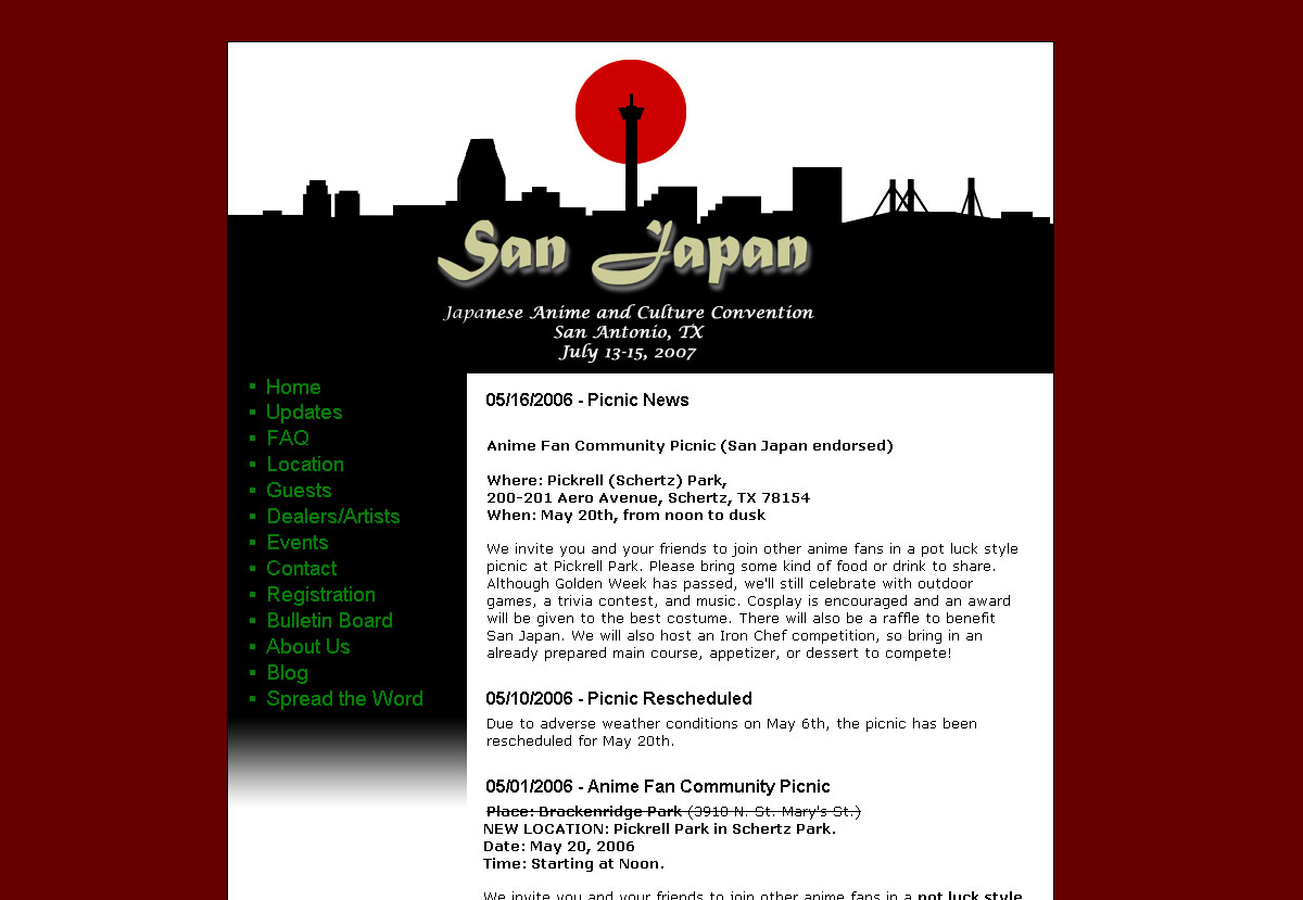 San Japan - Final Design
Here's a design I did for a website for a Japanese anime and culture convention coming to San Antonio in 2007.

The banner image was made using OpenCanvas and Photoshop 5.5. The site was hard-coded using HTML and CSS. Later, somebody went through and converted it to PHP with HTML and CSS, keeping the design mostly intact.

[url=http://www.san-japan.org]http://www.san-japan.org[/url]
